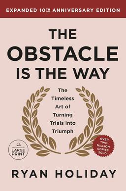 The Obstacle Is the Way: The Timeless Art of Turning Trials into Triumph